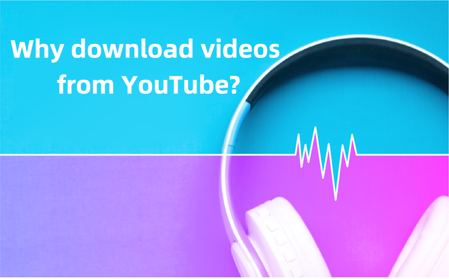 Why download videos from YouTube?